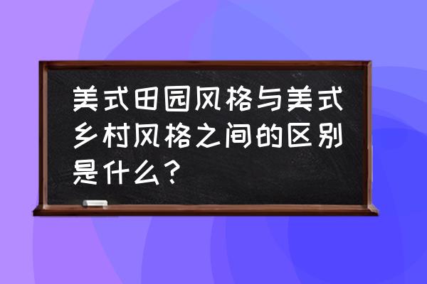 最好的美式田园风格 美式田园风格与美式乡村风格之间的区别是什么？