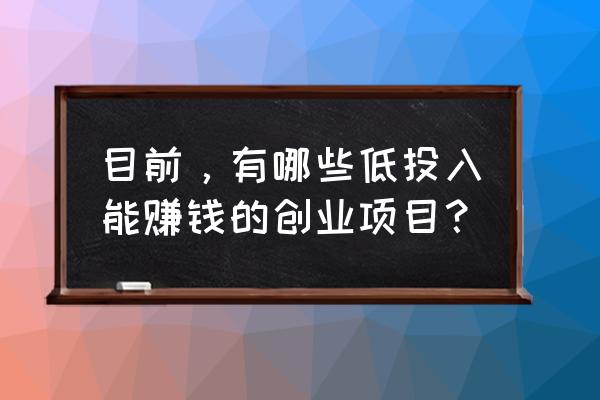 轻松创业咨询电话 目前，有哪些低投入能赚钱的创业项目？