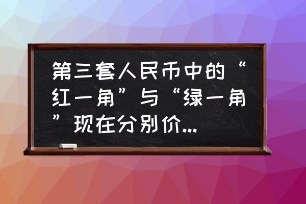 第三套人民币枣红一角有哪些冠号 第三套人民币中的“红一角”与“绿一角”现在分别价值多少钱？