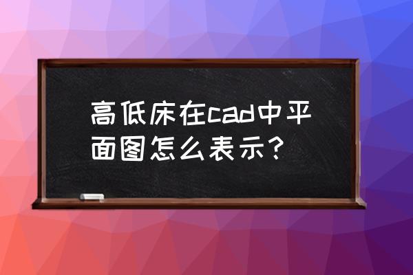 cad实木床脚怎么画 高低床在cad中平面图怎么表示？