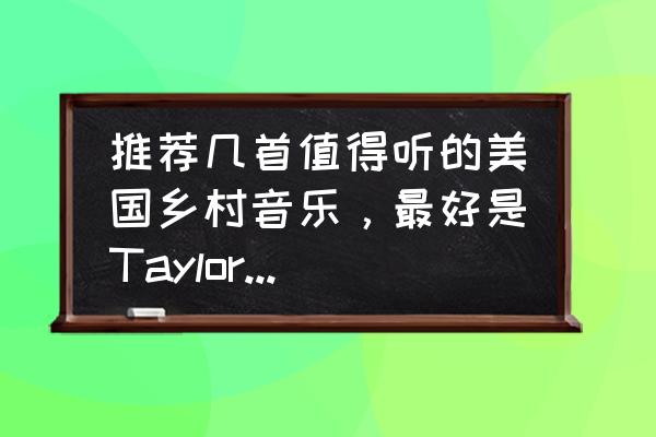 如何免费听taylorswift的歌 推荐几首值得听的美国乡村音乐，最好是TaylorSwift的？