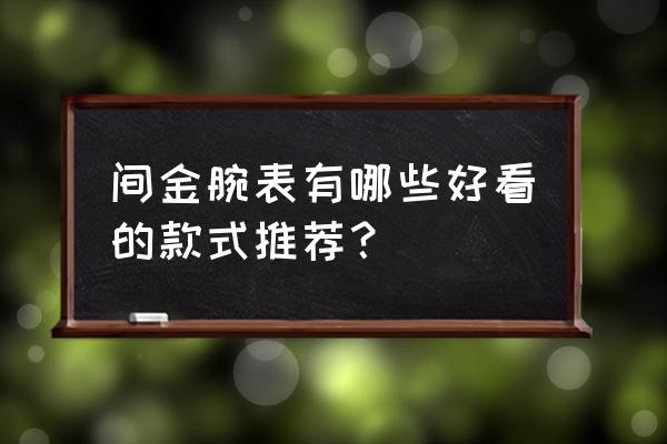 深海潜水员腰带专属属性怎么得到 间金腕表有哪些好看的款式推荐？