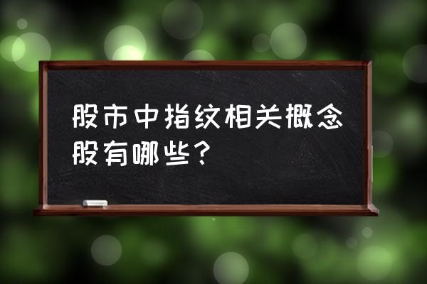 股票交易登录指纹解锁怎么设置 股市中指纹相关概念股有哪些？