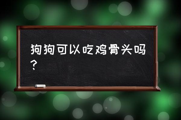 怎样能让狗狗吃到鸡骨头 狗狗可以吃鸡骨头吗？