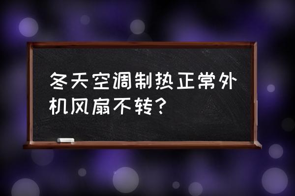 空调风扇不转有什么故障 冬天空调制热正常外机风扇不转？