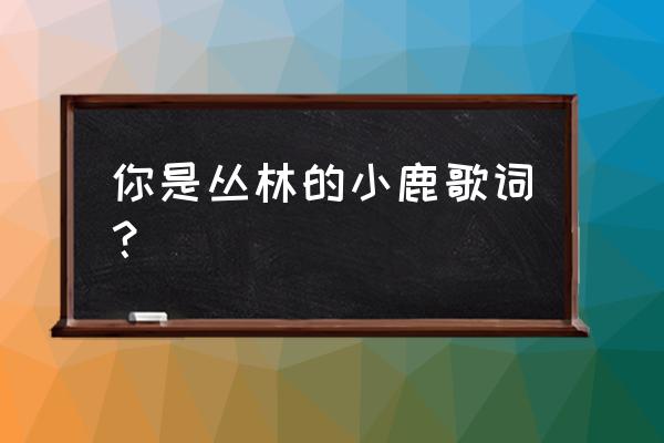 迷失丛林游戏步骤 你是丛林的小鹿歌词？