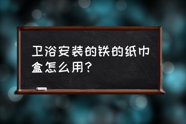 纸巾盒盖留着有哪几种用处 卫浴安装的铁的纸巾盒怎么用？