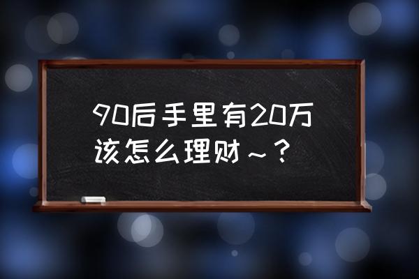 现在有20万闲钱如何理财 90后手里有20万该怎么理财～？