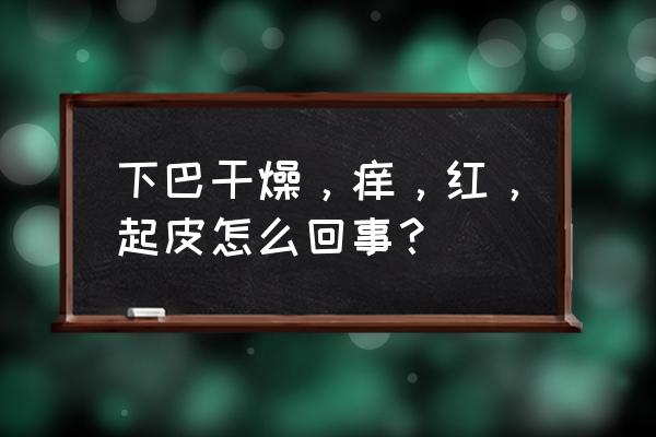 下巴发红怎么调理 下巴干燥，痒，红，起皮怎么回事？