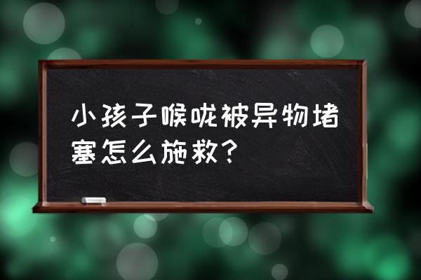 排除婴儿气道异物时正确的做法 小孩子喉咙被异物堵塞怎么施救？