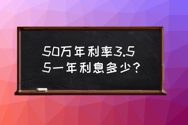 五十万存定期三年多少钱 50万年利率3.55一年利息多少？