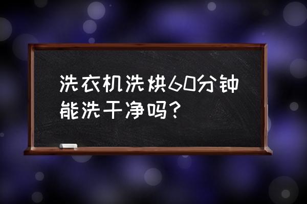 洗衣机多久不清洗衣服会越来越脏 洗衣机洗烘60分钟能洗干净吗？