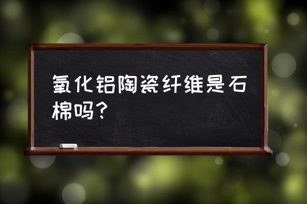 氧化铝陶瓷为啥不是金属原料 氧化铝陶瓷纤维是石棉吗？