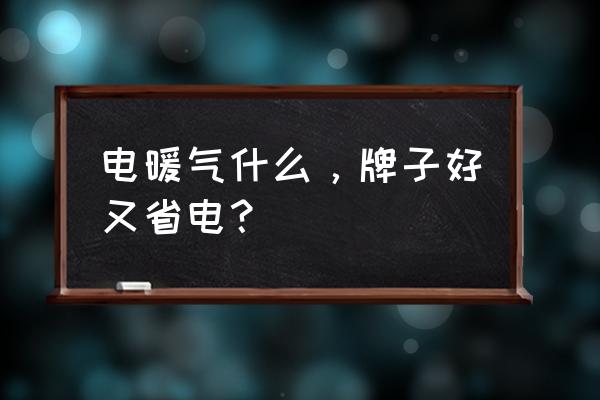 家用电暖气哪个牌子好 电暖气什么，牌子好又省电？