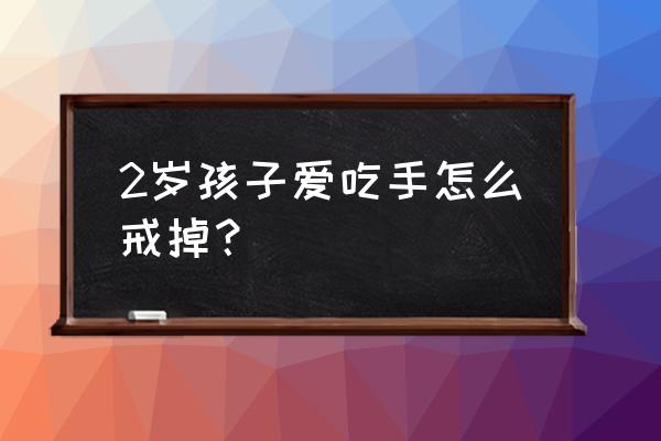 儿童吃手怎么戒掉 2岁孩子爱吃手怎么戒掉？