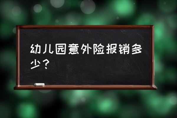 给宝宝买的个人意外伤害险 幼儿园意外险报销多少？