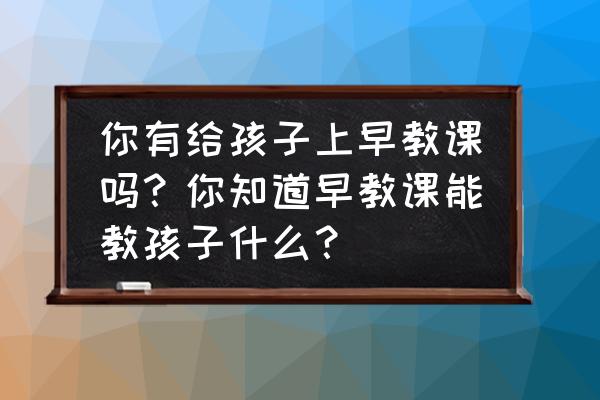 早教孩子的五大能力的训练 你有给孩子上早教课吗？你知道早教课能教孩子什么？