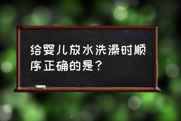 宝宝第一次洗澡教程 给婴儿放水洗澡时顺序正确的是？