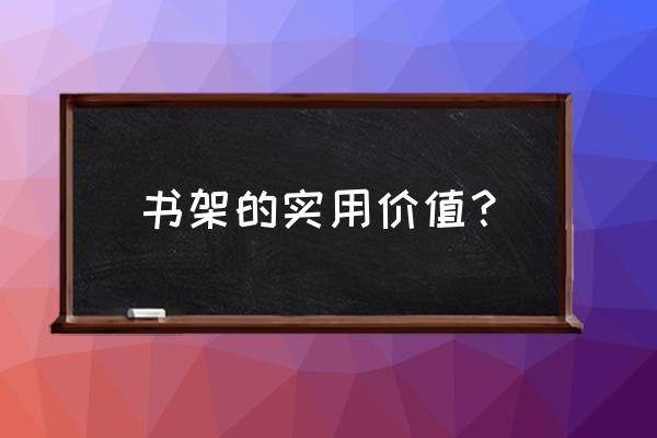 书柜什么样的比较好看实用 书架的实用价值？