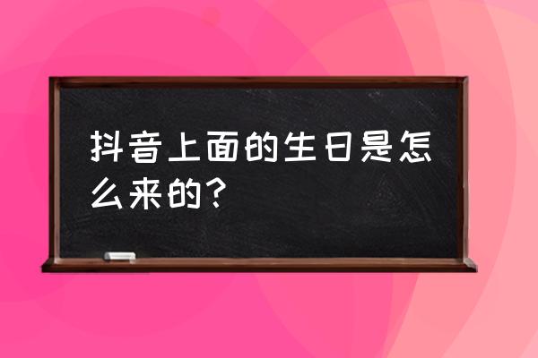 怎么在抖音上显示自己过生日 抖音上面的生日是怎么来的？