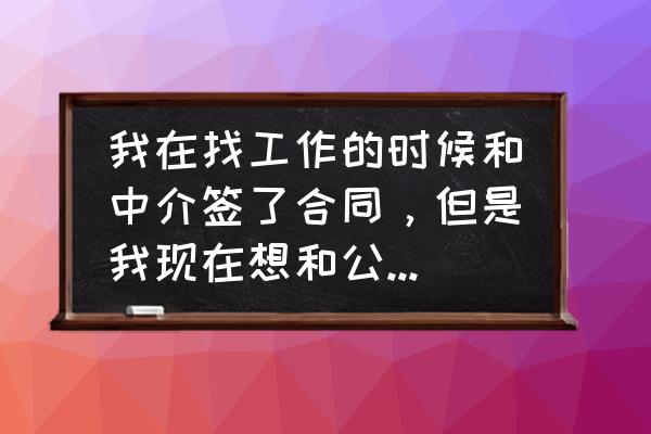 个人与个人怎样签合作协议有效 我在找工作的时候和中介签了合同，但是我现在想和公司直接签合同可以吗？