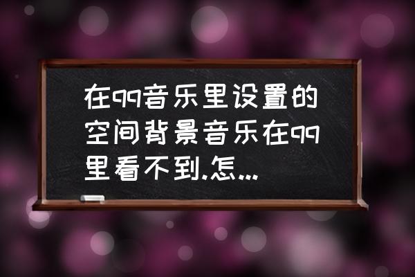 qq音乐怎么换自定义背景 在qq音乐里设置的空间背景音乐在qq里看不到.怎么删除？