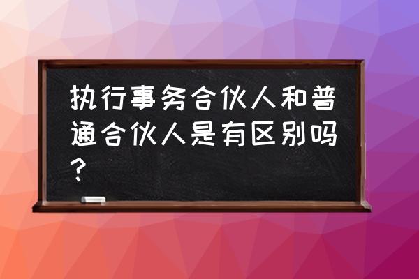 执行事务合伙人的条件 执行事务合伙人和普通合伙人是有区别吗？