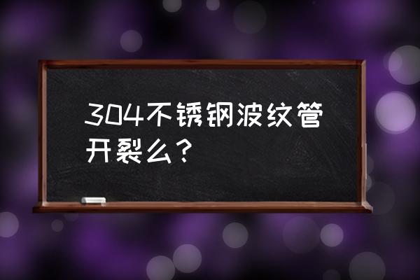 金属波纹管可以用手直接弯曲吗 304不锈钢波纹管开裂么？