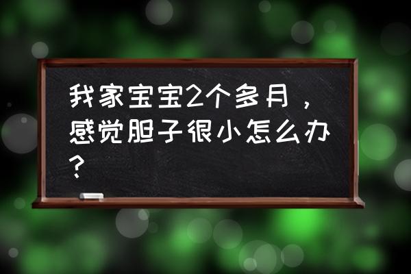 5岁的孩子胆子小怎么办 我家宝宝2个多月，感觉胆子很小怎么办？