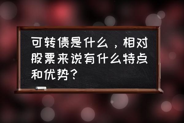 转股价格下调有什么影响 可转债是什么，相对股票来说有什么特点和优势？