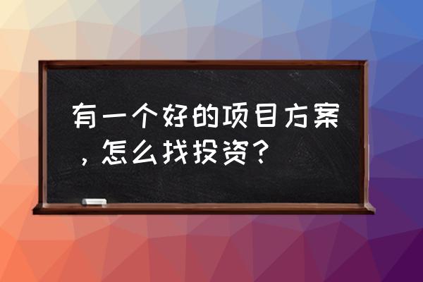 创业者怎么搞定投资人 有一个好的项目方案，怎么找投资？