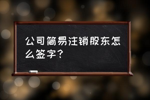 公司大股东联系不上如何注销公司 公司简易注销股东怎么签字？