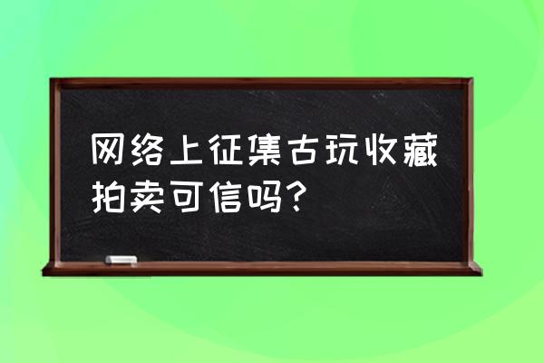 鉴定古董现场直播 网络上征集古玩收藏拍卖可信吗？