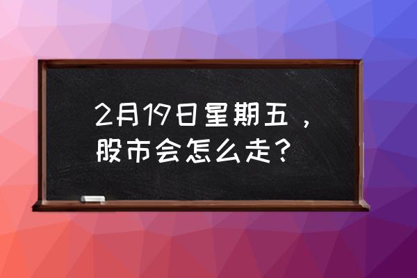 盘前形态选股一览表 2月19日星期五，股市会怎么走？