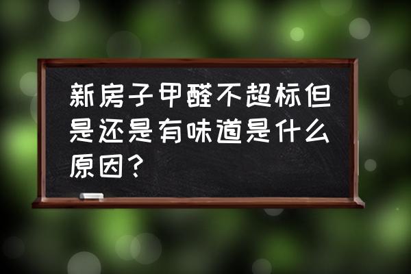 装修房子没有气味是没有甲醛了吗 新房子甲醛不超标但是还是有味道是什么原因？