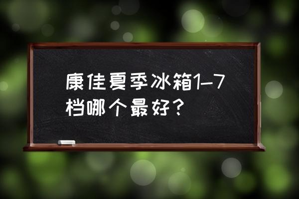 康佳电冰箱一般用多少年 康佳夏季冰箱1-7档哪个最好？