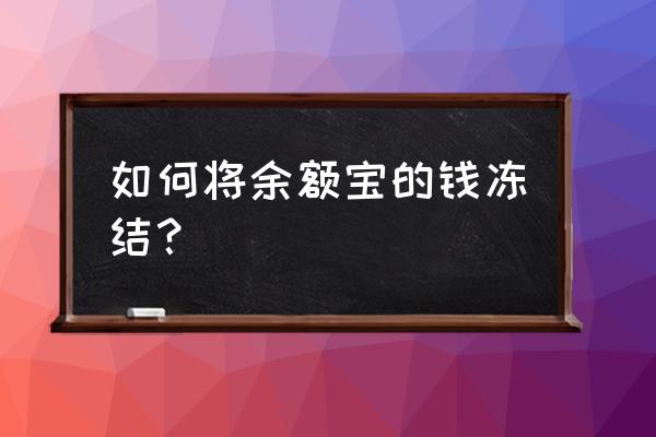 怎么冻结支付宝余额宝的钱 如何将余额宝的钱冻结？