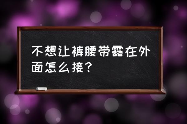 裤腰带怎么穿在衣服外面 不想让裤腰带露在外面怎么接？