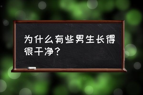 清爽干净的男生怎么保养 为什么有些男生长得很干净？