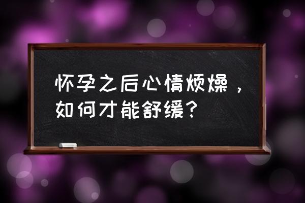 孕妇情绪怎么平息 怀孕之后心情烦燥，如何才能舒缓？