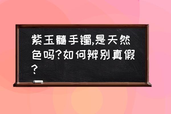 怎么鉴定帝王紫真假 紫玉髓手镯,是天然色吗?如何辨别真假？