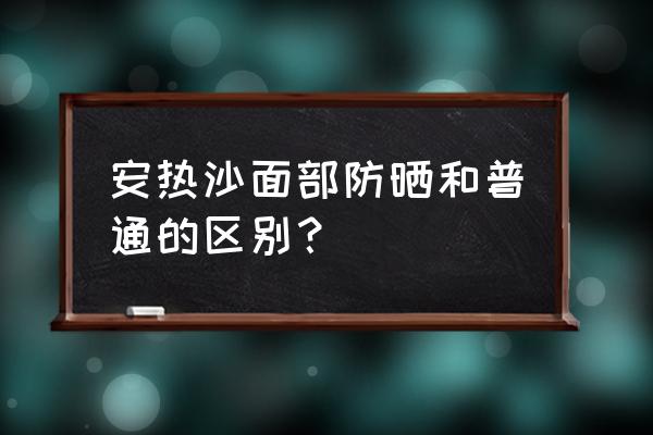 孕妇干皮防晒推荐排行榜 安热沙面部防晒和普通的区别？