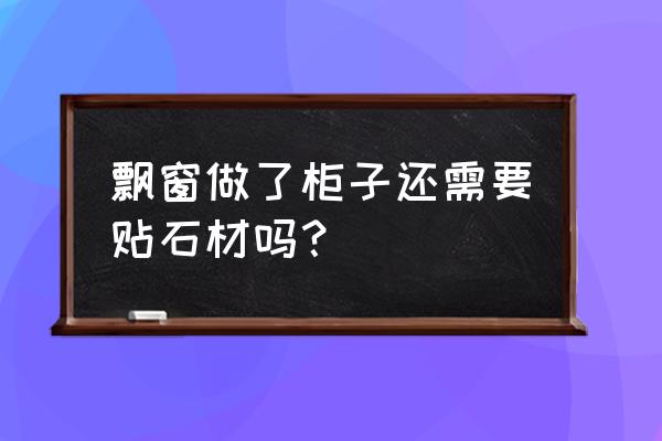 卧室带垭口怎么做衣柜 飘窗做了柜子还需要贴石材吗？