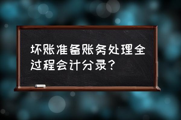 坏账准备账务处理全过程 坏账准备账务处理全过程会计分录？