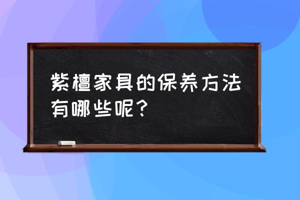 室内家居保养 紫檀家具的保养方法有哪些呢？