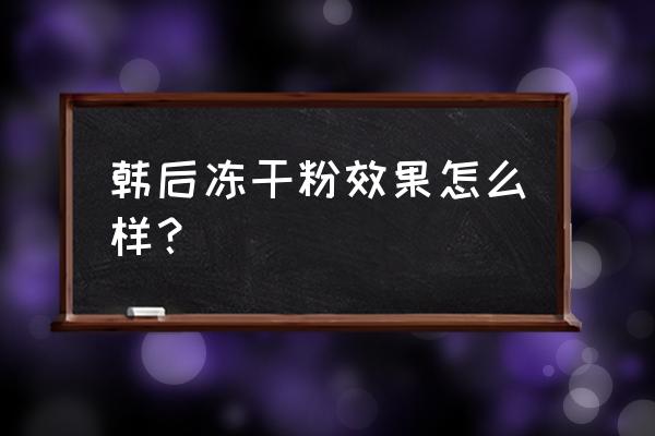 立竿见影美白效果好不好 韩后冻干粉效果怎么样？