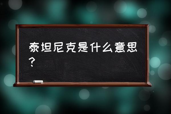 泰坦尼克号为什么出名 泰坦尼克是什么意思？