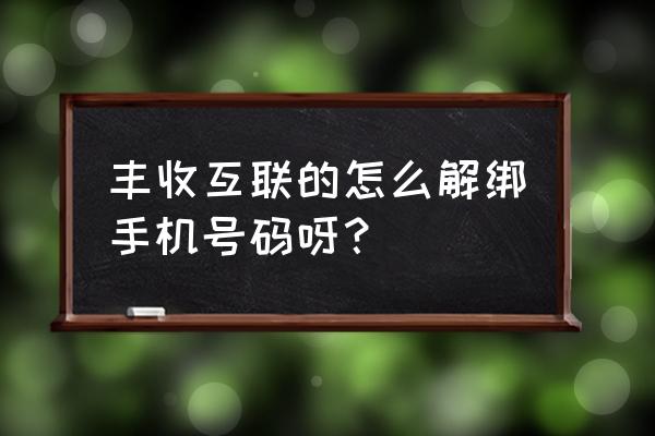 丰收互联换绑手机号步骤 丰收互联的怎么解绑手机号码呀？