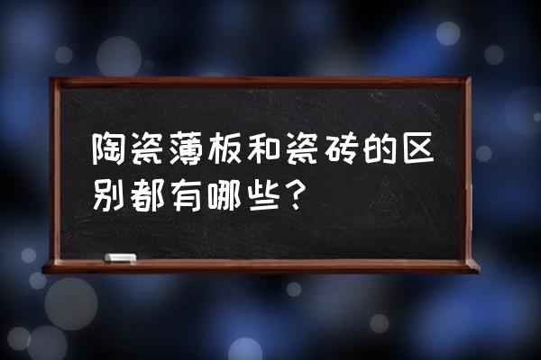 瓷砖与瓷片有什么不同 陶瓷薄板和瓷砖的区别都有哪些？