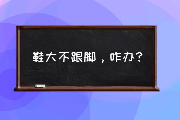 脚太宽怎么穿高跟鞋 鞋大不跟脚，咋办？